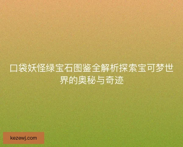 口袋妖怪绿宝石图鉴全解析探索宝可梦世界的奥秘与奇迹