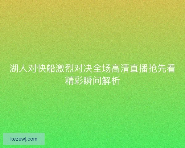湖人对快船激烈对决全场高清直播抢先看精彩瞬间解析
