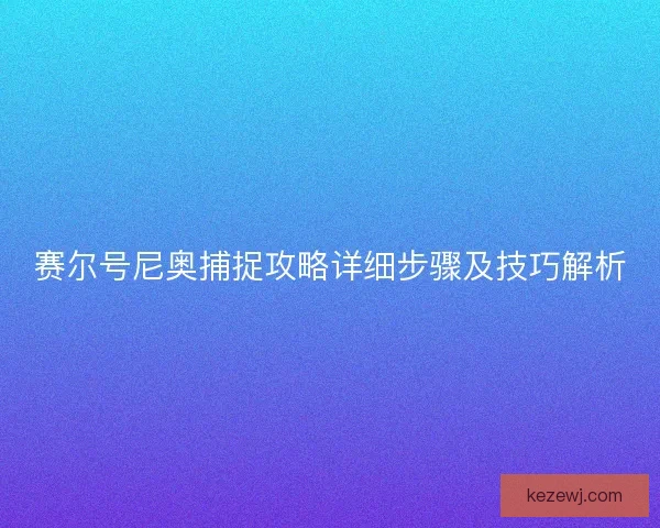赛尔号尼奥捕捉攻略详细步骤及技巧解析