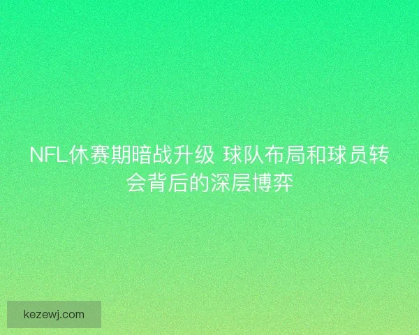 NFL休赛期暗战升级 球队布局和球员转会背后的深层博弈
