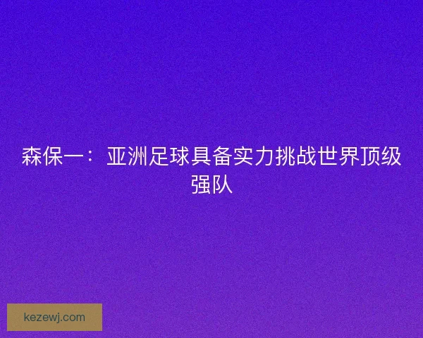 森保一：亚洲足球具备实力挑战世界顶级强队