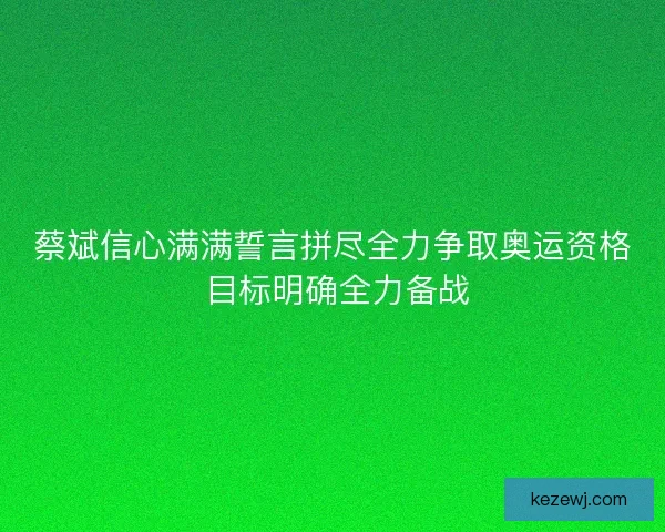 蔡斌信心满满誓言拼尽全力争取奥运资格 目标明确全力备战