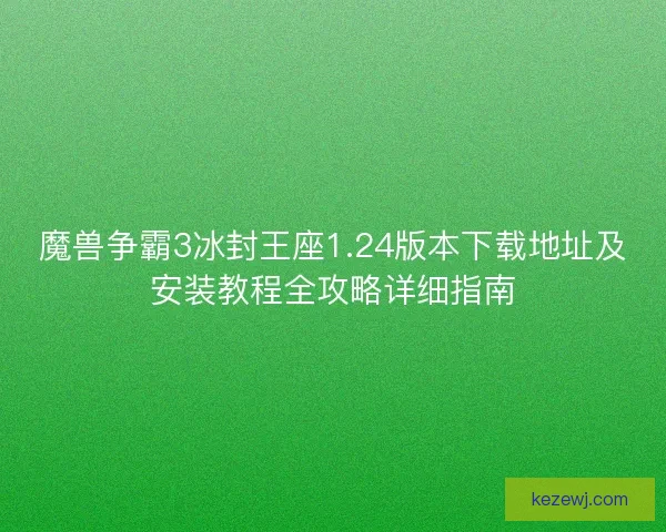 魔兽争霸3冰封王座1.24版本下载地址及安装教程全攻略详细指南